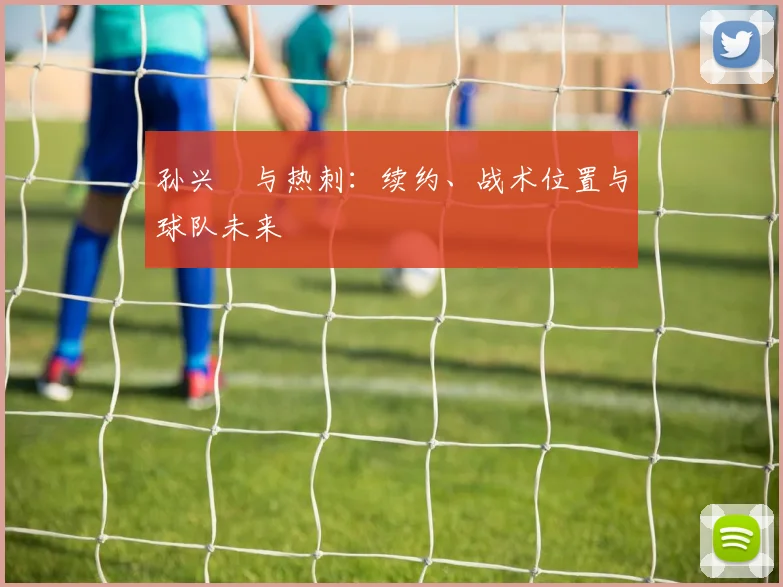 孙兴慜与热刺：续约、战术位置与球队未来