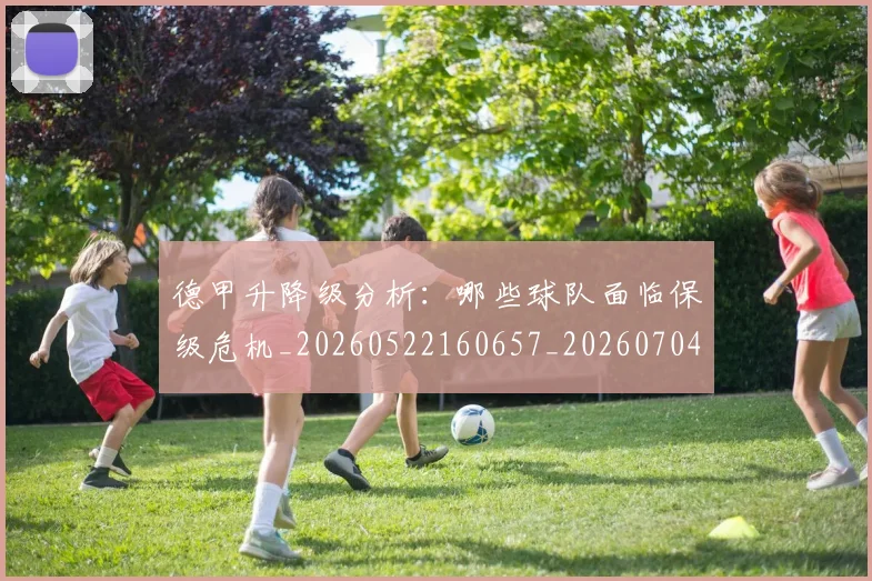 德甲升降级分析：哪些球队面临保级危机_20260522160657_20260704172922