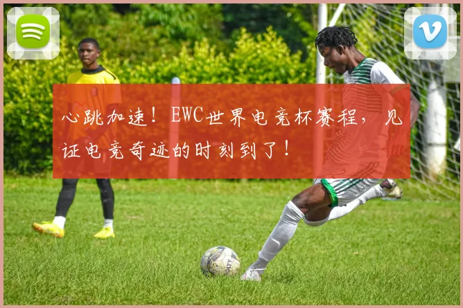 心跳加速！EWC世界电竞杯赛程，见证电竞奇迹的时刻到了！