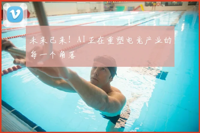未来已来!AI正在重塑电竞产业的每一个角落
