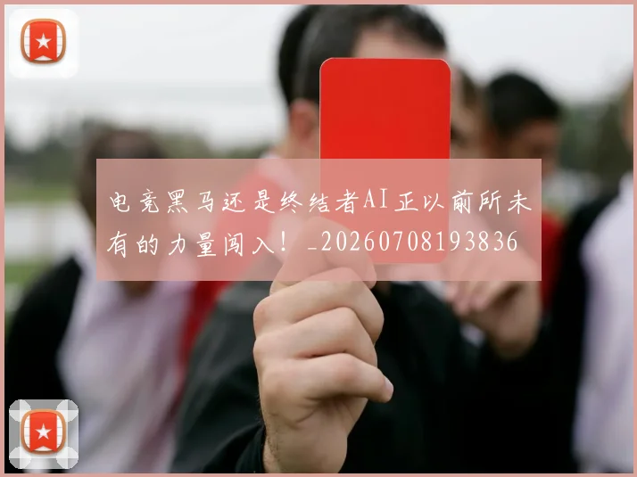 电竞黑马还是终结者AI正以前所未有的力量闯入！_20260708193836