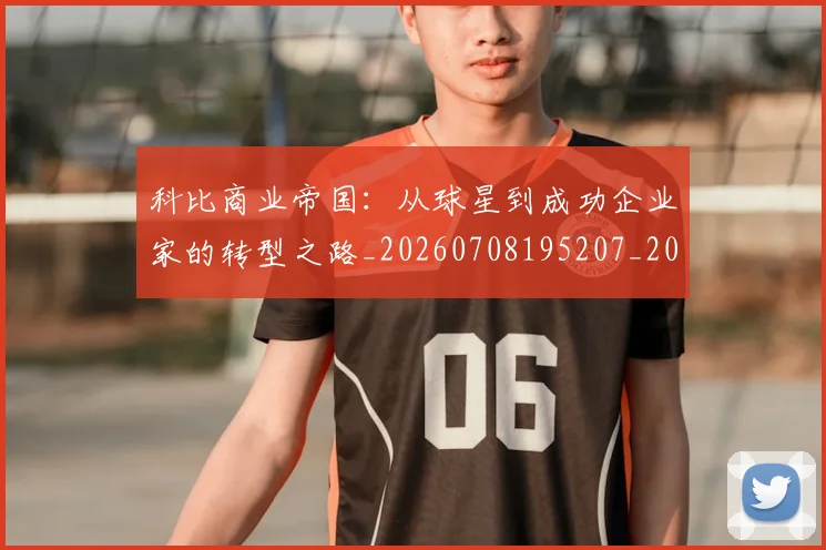 科比商业帝国:从球星到成功企业家的转型之路_20260708195207_20260802165214