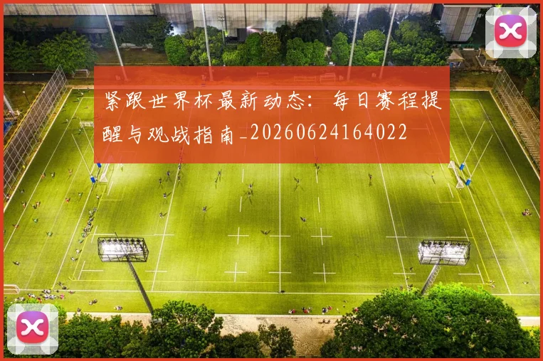 紧跟世界杯最新动态：每日赛程提醒与观战指南_20260624164022