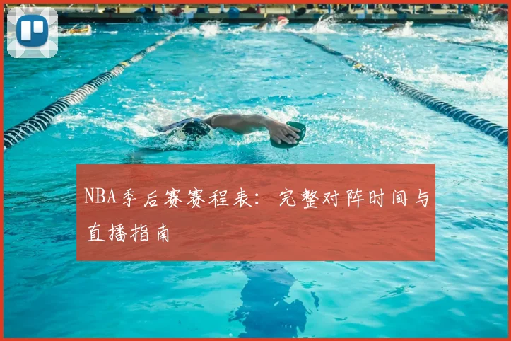 NBA季后赛赛程表:完整对阵时间与直播指南