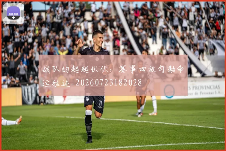 战队的起起伏伏，赛事回放勾勒命运轨迹_20260723182028