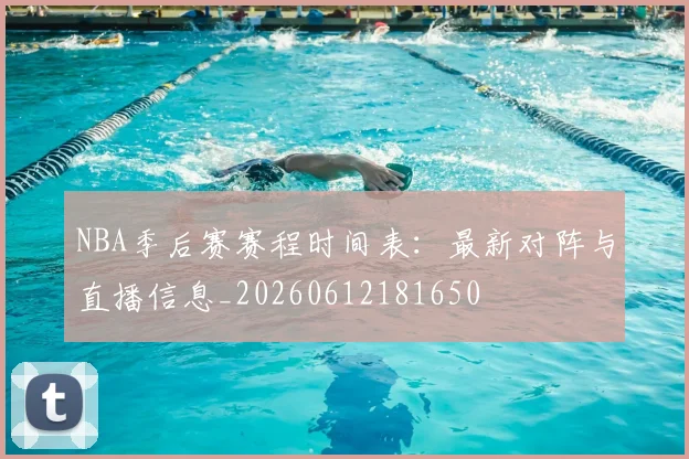 NBA季后赛赛程时间表：最新对阵与直播信息_20260612181650