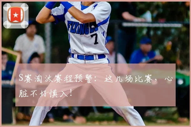 S赛淘汰赛程预警：这几场比赛，心脏不好慎入！