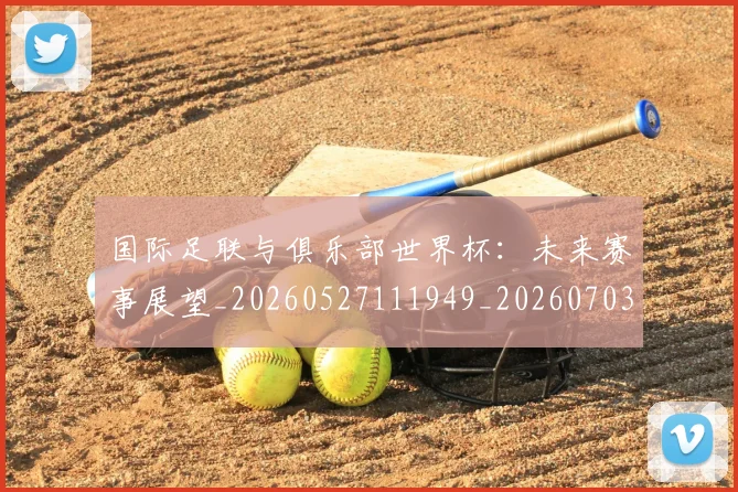 国际足联与俱乐部世界杯：未来赛事展望_20260527111949_20260703224701_20260719165831