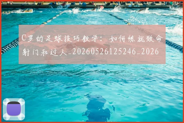 C罗的足球技巧教学：如何练就致命射门和过人_20260526125246_20260701213812_20260712052744