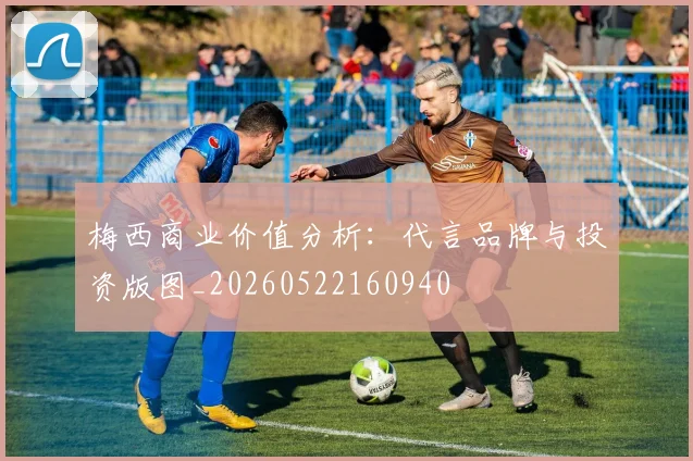 梅西商业价值分析：代言品牌与投资版图_20260522160940