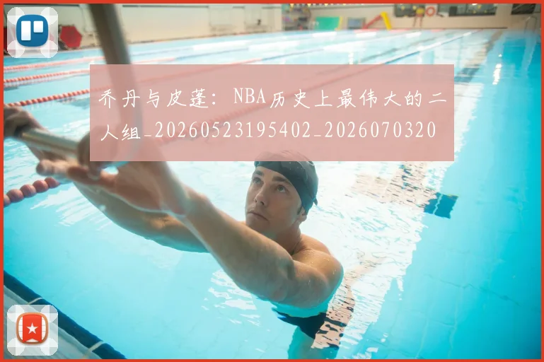 乔丹与皮蓬：NBA历史上最伟大的二人组_20260523195402_20260703205943