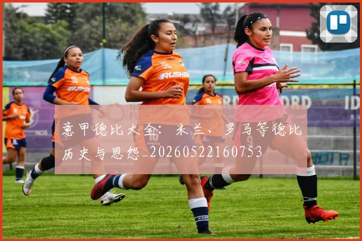 意甲德比大全：米兰、罗马等德比历史与恩怨_20260522160753