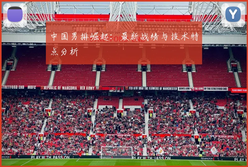 中国男排崛起：最新战绩与技术特点分析