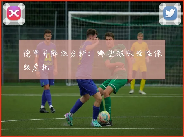 德甲升降级分析：哪些球队面临保级危机