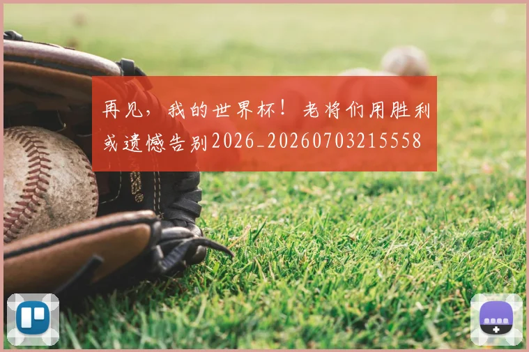再见，我的世界杯！老将们用胜利或遗憾告别2026_20260703215558