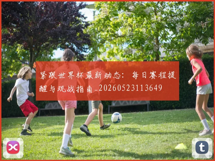 紧跟世界杯最新动态：每日赛程提醒与观战指南_20260523113649