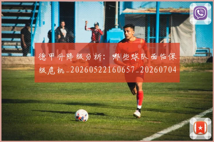 德甲升降级分析:哪些球队面临保级危机_20260522160657_20260704172922