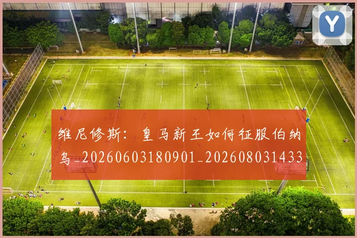 维尼修斯:皇马新王如何征服伯纳乌_20260603180901_20260803143318