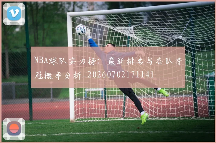 NBA球队实力榜：最新排名与各队夺冠概率分析_20260702171141