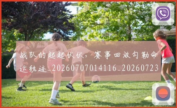 战队的起起伏伏，赛事回放勾勒命运轨迹_20260707014116_20260723182030