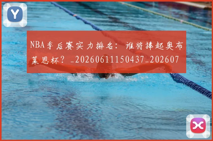 NBA季后赛实力排名：谁将捧起奥布莱恩杯？_20260611150437_20260701215834