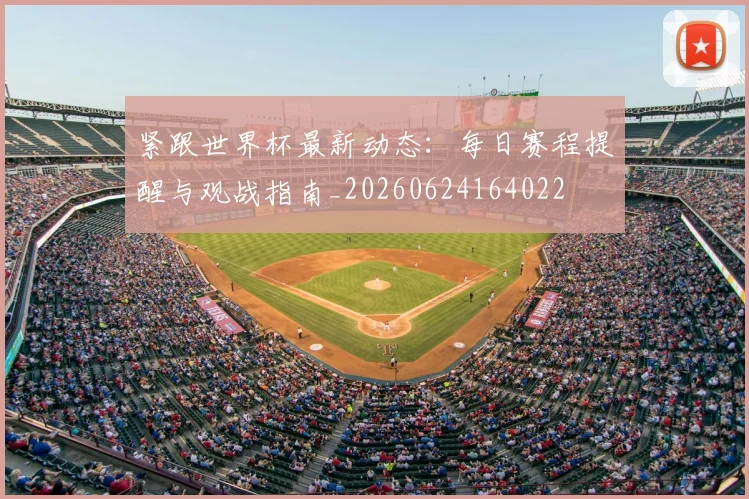 紧跟世界杯最新动态：每日赛程提醒与观战指南_20260624164022