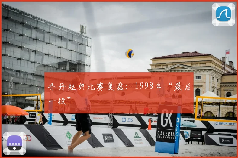 乔丹经典比赛复盘:1998年“最后一投”