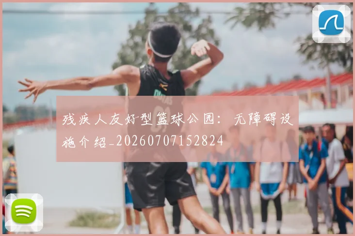 残疾人友好型篮球公园：无障碍设施介绍_20260707152824