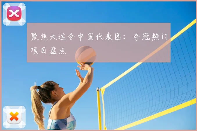 聚焦大运会中国代表团：夺冠热门项目盘点